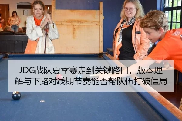 JDG战队夏季赛走到关键路口，版本理解与下路对线期节奏能否帮队伍打破僵局